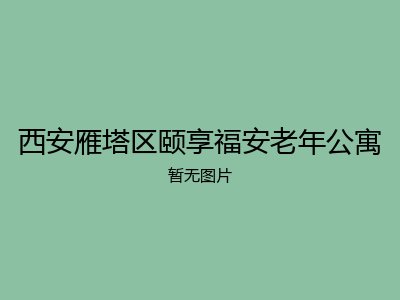 西安雁塔区颐享福安老年公寓
