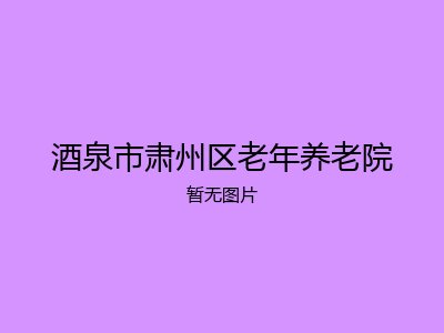 酒泉市肃州区老年养老院