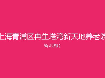 上海青浦区冉生塔湾新天地养老院