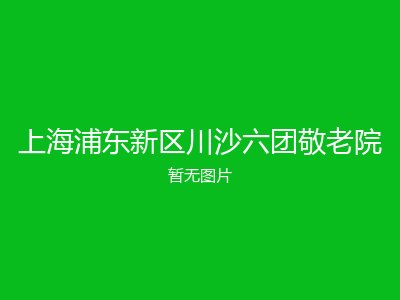 上海浦东新区川沙六团敬老院
