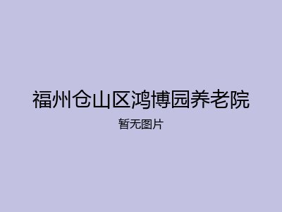 福州仓山区鸿博园养老院
