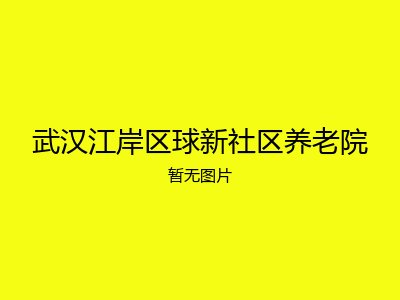 武汉江岸区球新社区养老院