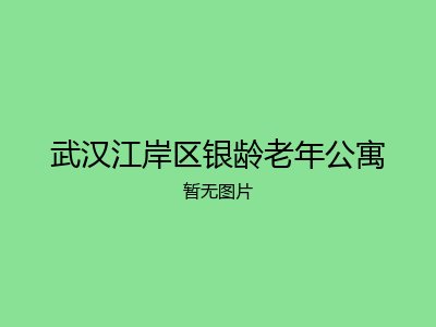 武汉江岸区银龄老年公寓