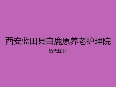 西安蓝田县白鹿原养老护理院
