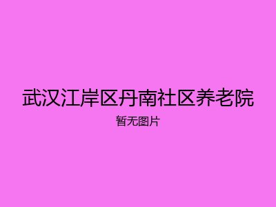 武汉江岸区丹南社区养老院