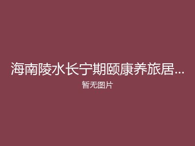 海南陵水长宁期颐康养旅居养老基地