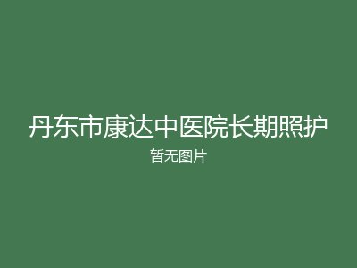 丹东市康达中医院长期照护