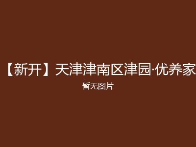 【新开】天津津南区津园·优养家