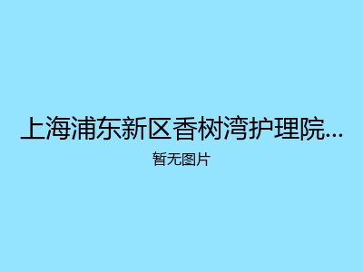 上海浦东新区香树湾护理院（医保定点医疗机构）
