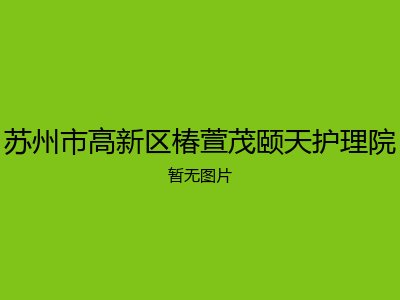 苏州市高新区椿萱茂颐天护理院