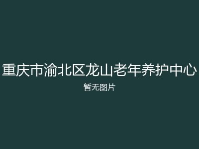 重庆市渝北区龙山老年养护中心
