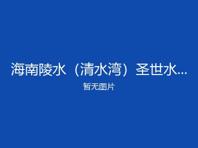 海南陵水（清水湾）圣世水湾康养中心旅居基地