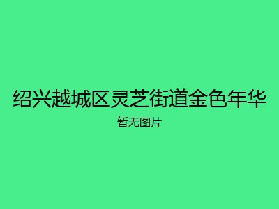 绍兴越城区灵芝街道金色年华
