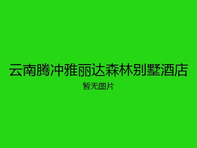 云南腾冲雅丽达森林别墅酒店
