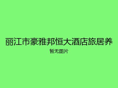 丽江市豪雅邦恒大酒店旅居养