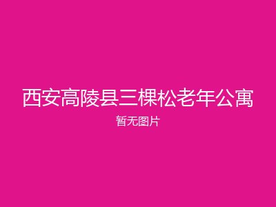 西安高陵县三棵松老年公寓