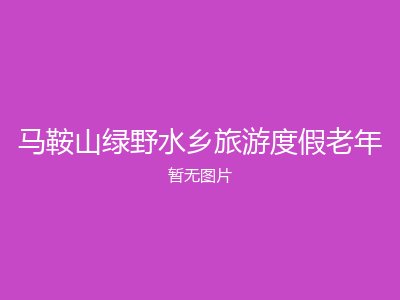 马鞍山绿野水乡旅游度假老年