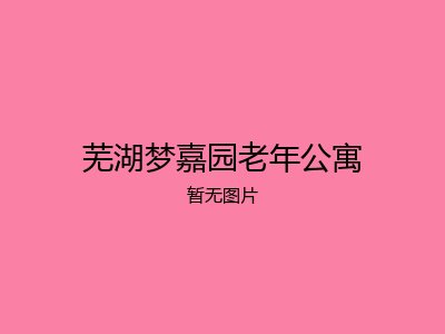 芜湖梦嘉园老年公寓