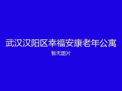 武汉汉阳区幸福安康老年公寓