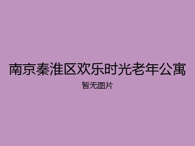 南京秦淮区欢乐时光老年公寓