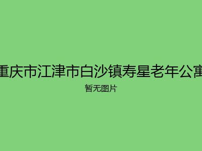 重庆市江津市白沙镇寿星老年公寓