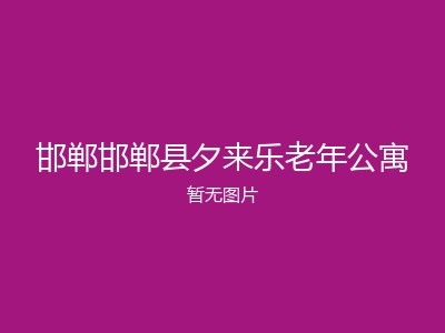邯郸邯郸县夕来乐老年公寓