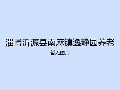 淄博沂源县南麻镇逸静园养老