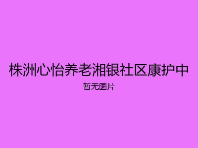 株洲心怡养老湘银社区康护中