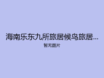 海南乐东九所旅居候鸟旅居养老公寓