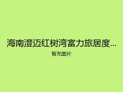 海南澄迈红树湾富力旅居度假疗养基地养老公寓