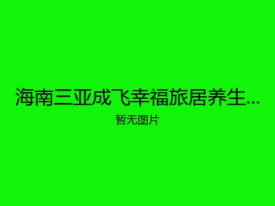 海南三亚成飞幸福旅居养生养老基地公寓