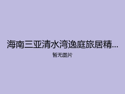 海南三亚清水湾逸庭旅居精品酒店养老公寓
