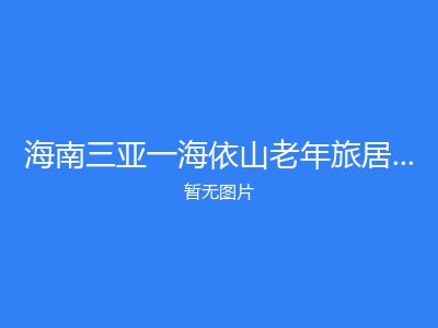 海南三亚一海依山老年旅居度假酒店养老公寓