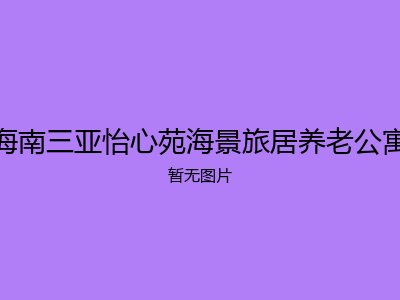 海南三亚怡心苑海景旅居养老公寓
