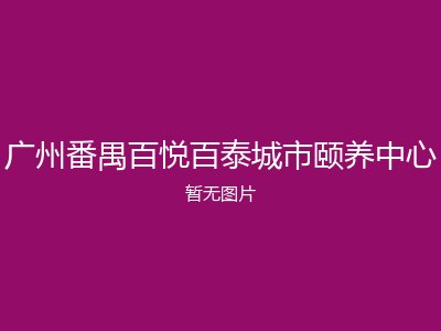 广州番禺百悦百泰城市颐养中心