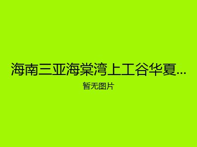 海南三亚海棠湾上工谷华夏旅居康养养老公寓