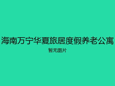 海南万宁华夏旅居度假养老公寓