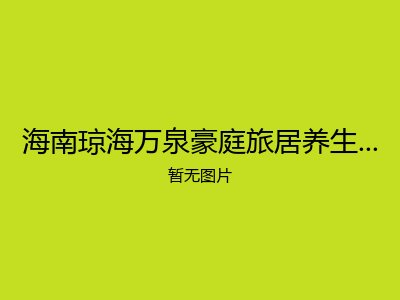 海南琼海万泉豪庭旅居养生基地养老公寓
