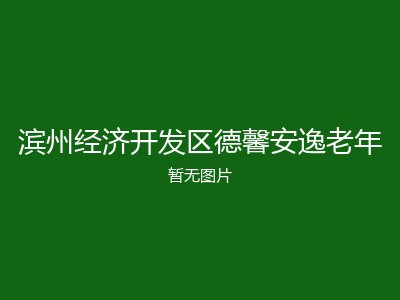 滨州经济开发区德馨安逸老年
