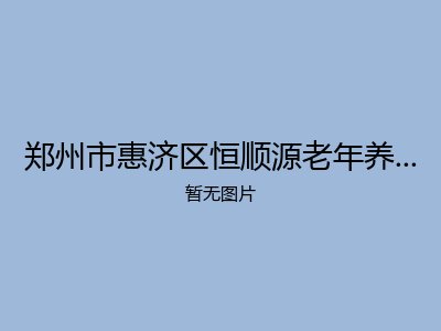 郑州市惠济区恒顺源老年养生护理院