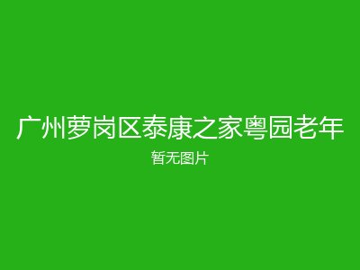 广州萝岗区泰康之家粤园老年