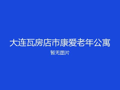 大连瓦房店市康爱老年公寓