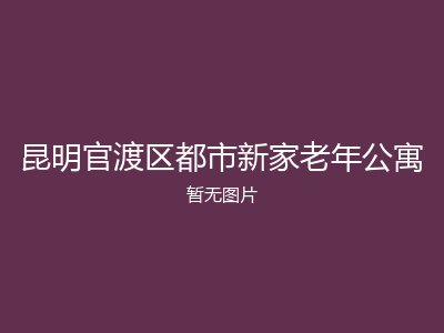 昆明官渡区都市新家老年公寓