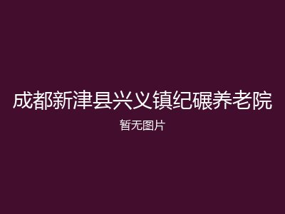 成都新津县兴义镇纪碾养老院