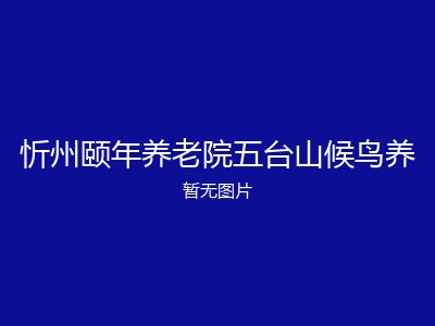 忻州颐年养老院五台山候鸟养