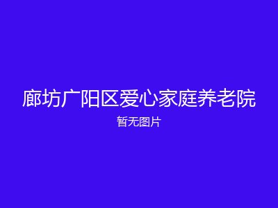 廊坊广阳区爱心家庭养老院