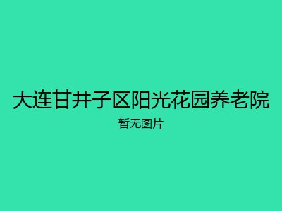 大连甘井子区阳光花园养老院