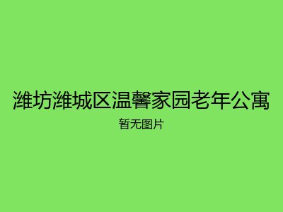 潍坊潍城区温馨家园老年公寓