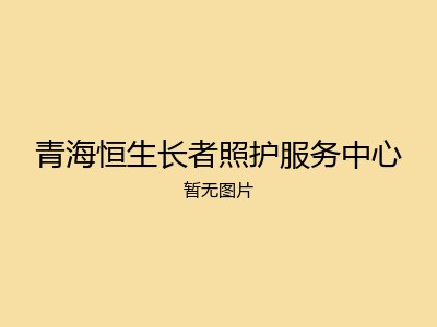 青海恒生长者照护服务中心