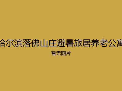 哈尔滨落佛山庄避暑旅居养老公寓